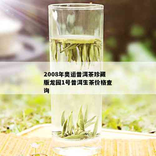 2008年奥运普洱茶珍藏版龙园1号普洱生茶价格查询