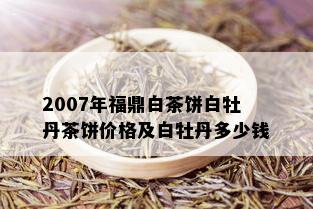 2007年福鼎白茶饼白牡丹茶饼价格及白牡丹多少钱