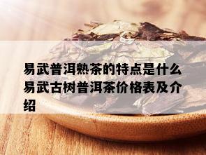 易武普洱熟茶的特点是什么易武古树普洱茶价格表及介绍