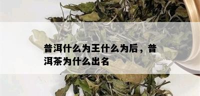 普洱什么为王什么为后，普洱茶为什么出名