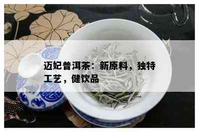 迈妃普洱茶：新原料，独特工艺，健饮品