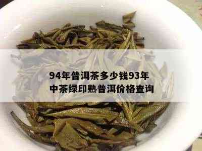 94年普洱茶多少钱93年中茶绿印熟普洱价格查询