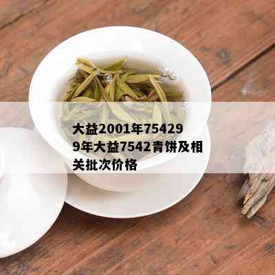 大益2001年754299年大益7542青饼及相关批次价格