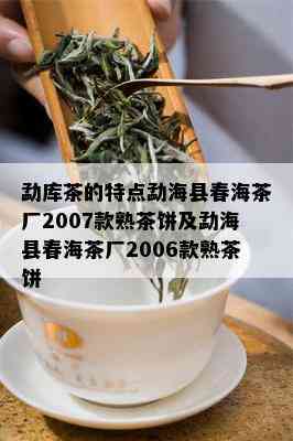 勐库茶的特点勐海县春海茶厂2007款熟茶饼及勐海县春海茶厂2006款熟茶饼