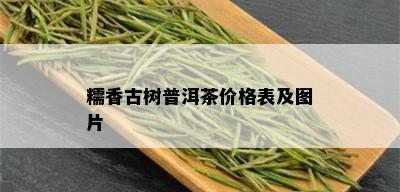 糯香古树普洱茶价格表及图片