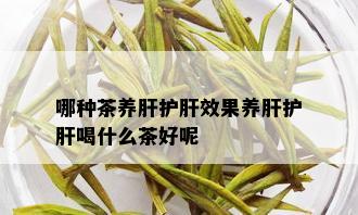 哪种茶养肝护肝效果养肝护肝喝什么茶好呢