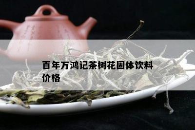 百年万鸿记茶树花固体饮料价格