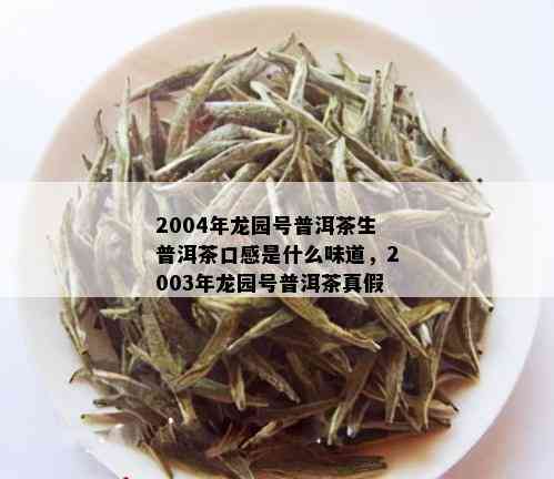 2004年龙园号普洱茶生普洱茶口感是什么味道，2003年龙园号普洱茶真假