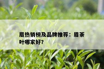 眉热销榜及品牌推荐：眉茶叶哪家好？