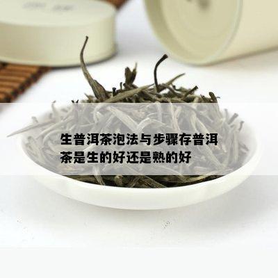 生普洱茶泡法与步骤存普洱茶是生的好还是熟的好