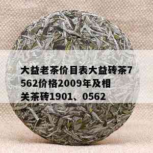 大益老茶价目表大益砖茶7562价格2009年及相关茶砖1901、0562