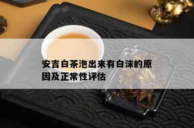 安吉白茶泡出来有白沫的原因及正常性评估