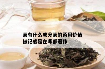 茶有什么成分茶的用价值被记载是在哪部著作