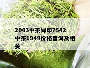 2003中茶绿印7542中茶1949价格普洱及相关