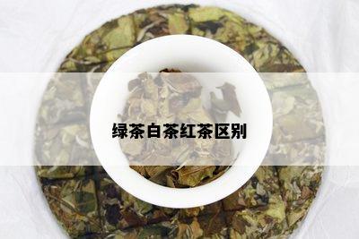 绿茶白茶红茶区别