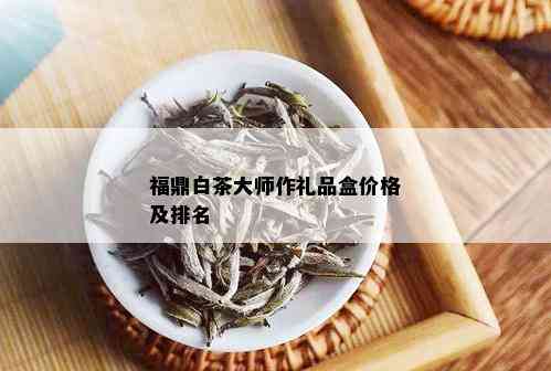 福鼎白茶大师作礼品盒价格及排名