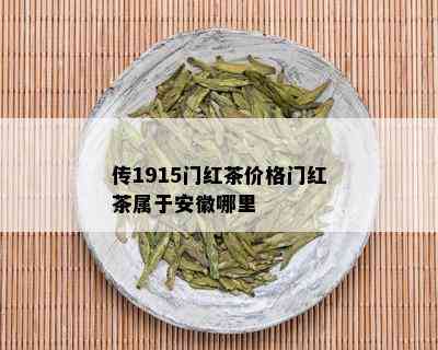 传1915门红茶价格门红茶属于安徽哪里