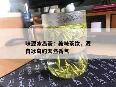 味源冰岛茶：美味茶饮，源自冰岛的天然香气