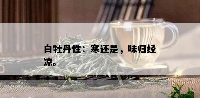 白牡丹性：寒还是，味归经凉。