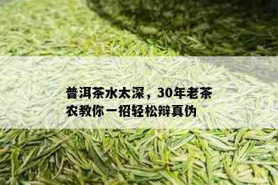 普洱茶水太深，30年老茶农教你一招轻松辩真伪