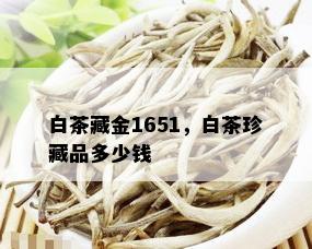 白茶藏金1651，白茶珍藏品多少钱