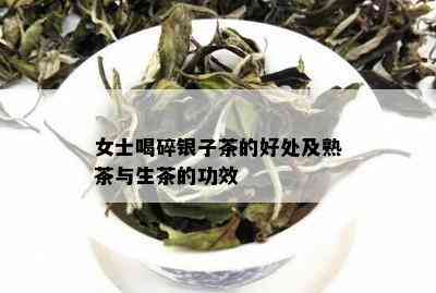 女士喝碎银子茶的好处及熟茶与生茶的功效