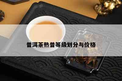 普洱茶熟普等级划分与价格