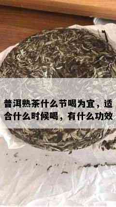 普洱熟茶什么节喝为宜，适合什么时候喝，有什么功效