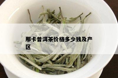 那卡普洱茶价格多少钱及产区