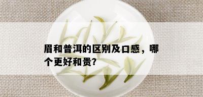 眉和普洱的区别及口感，哪个更好和贵？