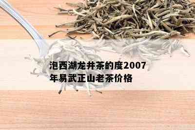 泡西湖龙井茶的度2007年易武正山老茶价格