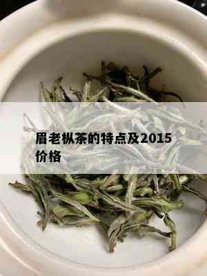 眉老枞茶的特点及2015价格