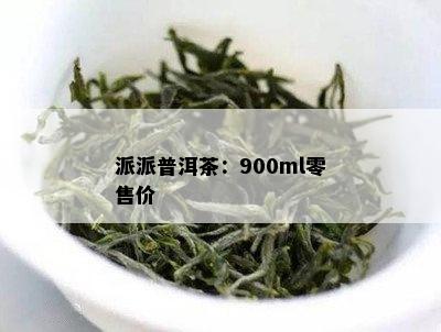 派派普洱茶：900ml零售价