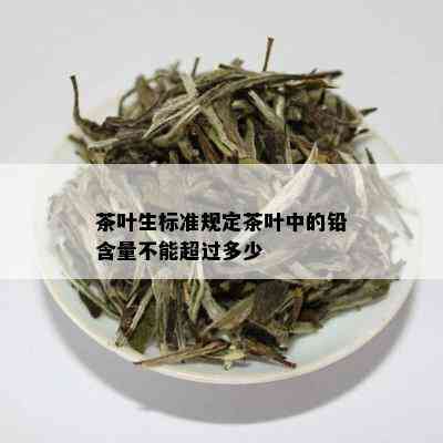 茶叶生标准规定茶叶中的铅含量不能超过多少