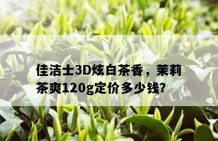 佳洁士3D炫白茶香，茉莉茶爽120g定价多少钱？