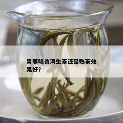 胃寒喝普洱生茶还是熟茶效果好？