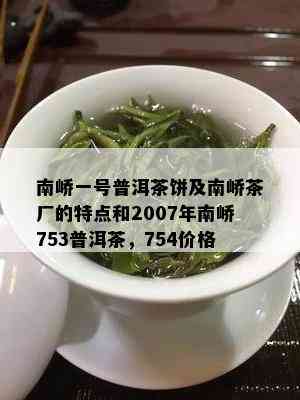 南峤一号普洱茶饼及南峤茶厂的特点和2007年南峤753普洱茶，754价格