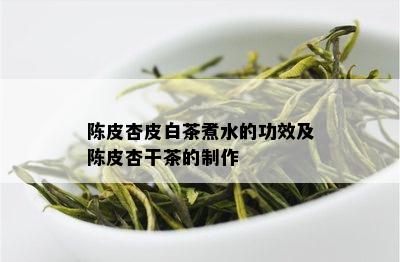 陈皮杏皮白茶煮水的功效及陈皮杏干茶的制作