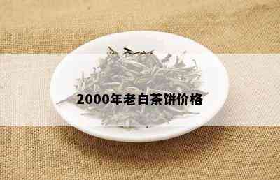 2000年老白茶饼价格