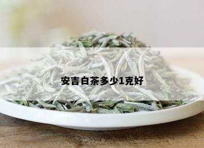 安吉白茶多少1克好