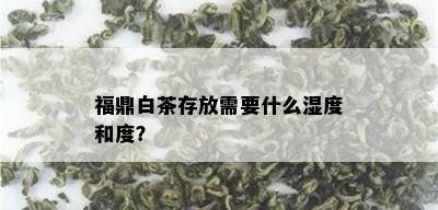 福鼎白茶存放需要什么湿度和度？