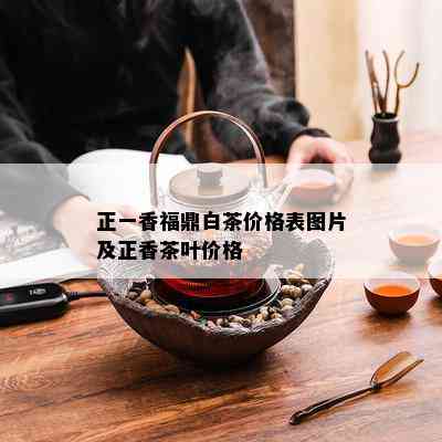 正一香福鼎白茶价格表图片及正香茶叶价格