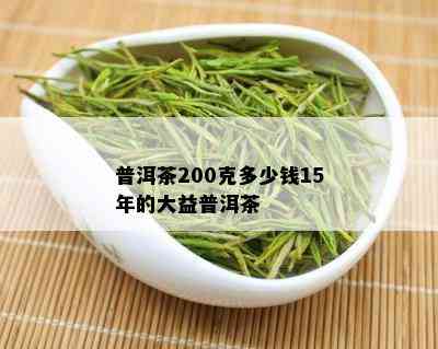 普洱茶200克多少钱15年的大益普洱茶