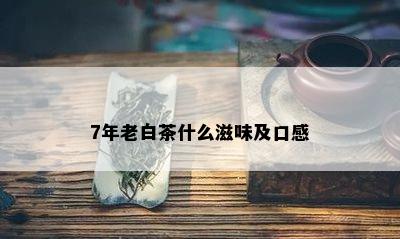 7年老白茶什么滋味及口感