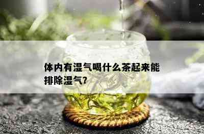 体内有湿气喝什么茶起来能排除湿气？