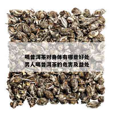 喝普洱茶对身体有哪些好 *** 人喝普洱茶的危害及益处