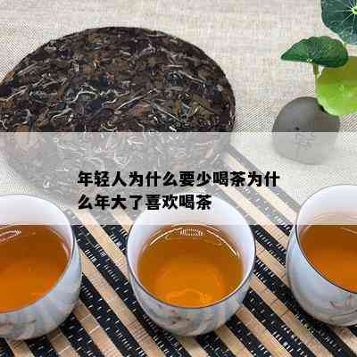 年轻人为什么要少喝茶为什么年大了喜欢喝茶