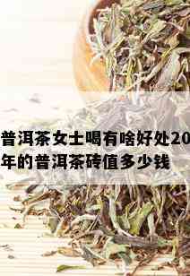 普洱茶女士喝有啥好处20年的普洱茶砖值多少钱