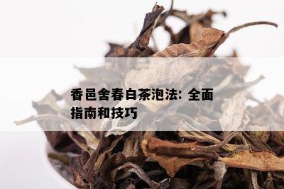 香邑舍春白茶泡法: 全面指南和技巧