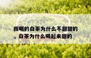 我喝的白茶为什么不甜甜的，白茶为什么喝起来甜的